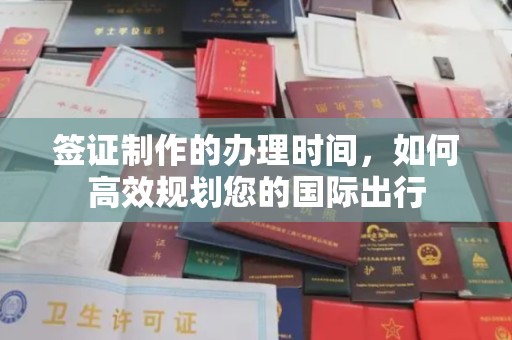 盐源签证制作的办理时间，如何高效规划您的国际出行